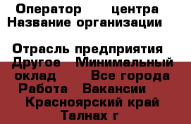 Оператор Call-центра › Название организации ­ Killfish discount bar › Отрасль предприятия ­ Другое › Минимальный оклад ­ 1 - Все города Работа » Вакансии   . Красноярский край,Талнах г.